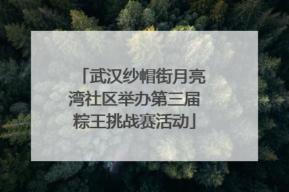 武汉纱帽街月亮湾社区举办第三届粽王挑战赛活动